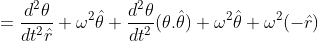 =\frac{d^{2}\theta }{dt^{2}\hat{r}}+\omega ^{2}\hat{\theta }+\frac{d^{2}\theta }{dt^{2}}(\theta .\hat{\theta })+\omega ^{2}\hat{\theta }+\omega ^{2}(-\hat{r})