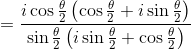 =\frac{i\cos\frac{\theta }{2}\left ( \cos\frac{\theta }{2}+i\sin\frac{\theta }{2} \right )}{\sin\frac{\theta }{2}\left ( i\sin\frac{\theta }{2}+\cos\frac{\theta }{2} \right )}