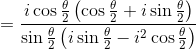 =\frac{i\cos\frac{\theta }{2}\left ( \cos\frac{\theta }{2}+i\sin\frac{\theta }{2} \right )}{\sin\frac{\theta }{2}\left ( i\sin\frac{\theta }{2}-i^2\cos\frac{\theta }{2} \right )}