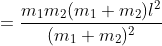 =\frac{m_{1}m_{2}(m_{1}+m_{2})l^{2}}{(m_{1}+m_{2})^{2}}