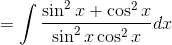 =\int \frac{\sin ^2 x +\cos^2 x }{\sin^2 x \cos^2 x}dx