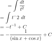 =\int \frac{dt}{t^2}\\ =\int t^-2\ dt\\ =-t^{-1}+C\\ =-\frac{1}{(\sin x+\cos x)}+C