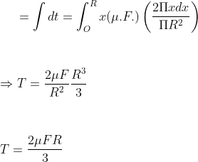 =\int dt=\int_{O}^{R}x(\mu .F.)\left ( \frac{2\Pi xdx}{\Pi R^{2}} \right )\\\\\\\\\Rightarrow T=\frac{2\mu F}{R^{2}}\frac{R^{3}}{3}\\\\\\\\T=\frac{2\mu FR}{3}
