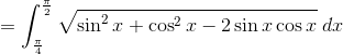 =\int_{\frac{\pi}{4}}^{\frac{\pi}{2}}\sqrt{\sin^2x+\cos^2 x-2\sin x \cos x}\: dx