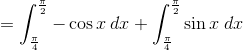 =\int_{\frac{\pi}{4}}^{\frac{\pi}{2}}-\cos x\: dx+\int_{\frac{\pi}{4}}^{\frac{\pi}{2}}\sin x\: dx
