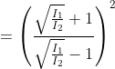 =\left ( \frac{\sqrt\frac{{I}_{1}}{I_{2}}+1}{\sqrt\frac{{I}_{1}}{I_{2}}-1} \right )^{2}