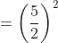 =\left ( \frac{5}{2} \right )^{2}