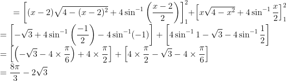 =\left [ (x-2)\sqrt{4-(x-2)^2}+4\sin^{-1}\left ( \frac{x-2}{2} \right ) \right ]_{1}^{2}+\left [ x\sqrt{4-x^2}+4\sin^{-1}\frac{x}{2} \right ]_{1}^{2} \\ = \left [ -\sqrt3 +4 \sin^{-1}\left ( \frac{-1}{2} \right )-4\sin^{-1}(-1)\right ]+\left [ 4\sin^{-1}1-\sqrt3 - 4\sin^{-1}\frac{1}{2} \right ] \\ = \left [ \left ( -\sqrt3 -4\times \frac{\pi}{6}\right )+4\times \frac{\pi}{2} \right ]+\left [ 4\times \frac{\pi}{2}- \sqrt3 -4\times \frac{\pi}{6}\right ] \\ =\frac {8\pi}{3}-2\sqrt3