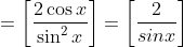 =\left [ \frac{2\cos x}{\sin^2 x }\right ] = \left [ \frac{2}{sinx } \right ]