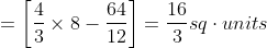 =\left [ \frac{4}{3}\times 8-\frac{64}{12} \right ]= \frac{16}{3}sq\cdot units
