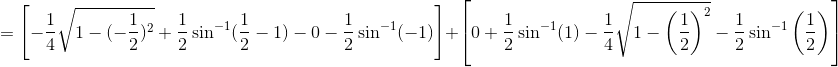 =\left [- \frac{1}{4}\sqrt{1-(-\frac{1}{2})^2}+\frac{1}{2}\sin^{-1}(\frac{1}{2}-1)-0-\frac{1}{2}\sin^{-1}(-1) \right ]+\left [ 0+\frac{1}{2}\sin^{-1}(1)- \frac{1}{4}\sqrt{1-\left ( \frac{1}{2} \right )^2}-\frac{1}{2}\sin^{-1}\left ( \frac{1}{2} \right )\right ]