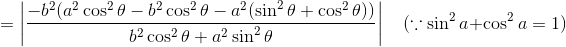 =\left | \frac{-b^2(a^2\cos^2\theta-b^2\cos^2\theta-a^2(\sin^2\theta+\cos^2\theta))}{b^2\cos^2\theta+a^2\sin^2\theta} \right | \ \ \ \ (\because \sin^2a+\cos^2a=1)