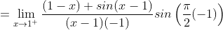 =\lim_{x\rightarrow 1^{+}} \frac{(1-x) + sin(x-1)}{(x-1)(-1)}sin \left ( \frac{\pi}{2}(-1) \right )