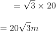 =\sqrt 3 \times 20 \\\\ =20 \sqrt 3 m