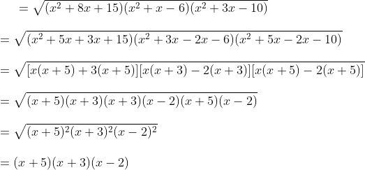 =\sqrt{(x^2+8x+15) (x^2+x-6) (x^2+3x-10) }\\\\ =\sqrt{(x^2+5x + 3x+15) (x^2+3x -2x -6) (x^2+5x -2x-10)} \\\\ =\sqrt{[x(x+5) + 3(x+5)][ x(x+3) -2 (x+3)] [x(x+5) -2 (x +5)]}\\\\ =\sqrt{(x+5)(x+3)(x+3)(x-2)(x+5)(x-2)}\\\\ =\sqrt{(x+5)^2(x+3)^2(x-2)^2}\\\\ =(x+5)(x+3)(x-2)