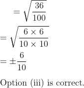 =\sqrt{\frac{36}{100}}\\\\ =\sqrt{\frac{6 \times 6}{10 \times 10}}\\\\ = \pm \frac{6}{10} \\\\ \text{Option (iii) is correct}.