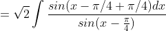 =\sqrt{2}\int \frac{sin(x-\pi/4 +\pi/4)dx}{sin(x-\frac{\pi}{4})}