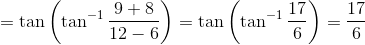=\tan \left (\tan^{-1} \frac{9+8}{12-6} \right ) = \tan \left (\tan^{-1} \frac{17}{6} \right )= \frac{17}{6}