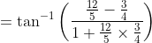 =\tan ^{-1}\left ( \frac{\frac{12}{5}-\frac{3}{4}}{1+\frac{12}{5}\times \frac{3}{4}} \right )