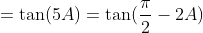 =\tan(5A)=\tan(\frac{\pi}{2}-2A)