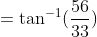 =\tan^{-1} (\frac{56}{33})