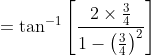=\tan^{-1} \left [\frac{2\times\frac{3}{4}}{1- \left ( \frac{3}{4} \right )^2} \right ]