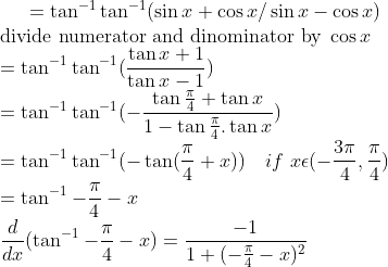 =\tan^{-1} \tan^{-1}(\sin x+\cos x / \sin x-\cos x) \\ \text{divide numerator and dinominator by } \cos x \\ = \tan^{-1} \tan^{-1}(\frac{ \tan x+1 }{ \tan x-1}) \\ =\tan^{-1} \tan^{-1}(-\frac{\tan \frac{\pi}{4}+\tan x} {1-\tan \frac{\pi}{4} . \tan x}) \\ =\tan^{-1}\tan^{-1}(-\tan (\frac{\pi}{4}+x)) \ \ \ if \ x\epsilon (-\frac{3\pi}{4},\frac{\pi}{4})\\ =\tan^{-1}-\frac{\pi}{4}-x \\ \frac{d}{dx}(\tan^{-1}-\frac{\pi}{4}-x)= \frac{-1}{1+(-\frac{\pi}{4}-x)^2}