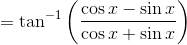 =\tan^{-1}\left(\frac{\cos x -\sin x }{\cos x + \sin x} \right )