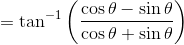 =\tan^{-1}\left(\frac{{\cos \theta} - {\sin\theta}}{{\cos \theta} + {\sin\theta}} \right )
