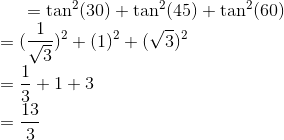 =\tan^2 (30) + \tan^ 2 (45) + \tan^2 (60)\\ = (\frac{1}{\sqrt{3}})^2 + (1)^2 + (\sqrt{3})^2\\ = \frac{1}{3} + 1 + 3 \\ = \frac{13}{3}