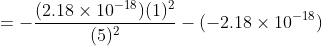 =-\frac{(2.18\times10^{-18})(1)^2}{(5)^2} - (-2.18\times10^{-18})