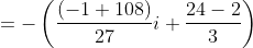 =-\left ( \frac{(-1+108)}{27}i+\frac{24-2}{3} \right )
