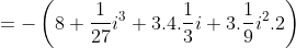 =-\left ( 8+\frac{1}{27}i^3+3.4.\frac{1}{3}i+3.\frac{1}{9}i^2.2 \right )