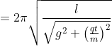 =2\pi \sqrt{\frac{l}{\sqrt{g^{2}+\left ( \frac{qt}{m} \right )^{2}}}}