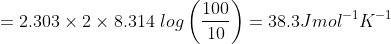 =2.303\times2\times8.314\ log \left(\frac{100}{10} \right )=38.3Jmol^{-1}K^{-1}