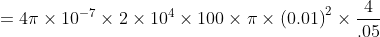 =4\pi\times 10^{-7}\times 2\times 10^{4}\times 100\times \pi\times \left ( 0.01 \right )^{2}\times \frac{4}{.05}