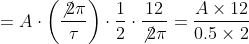 =A\cdot \left ( \frac{\not{2\pi }}{\tau } \right )\cdot \frac{1}{2}\cdot \frac{12}{\not{2\pi }}=\frac{A\times 12}{0.5\times 2}