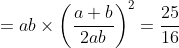 =ab\times \left (\frac{a+b}{2ab} \right )^{2}= \frac{25}{16}