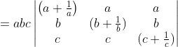 =abc \begin{vmatrix} \left ( a+\frac{1}{a} \right ) &a &a \\ b &(b+\frac{1}{b}) &b \\ c & c &(c+\frac{1}{c}) \end{vmatrix}
