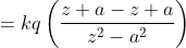 =kq\left ( \frac{z+a-z+a}{z^{2}-a^{2}} \right )