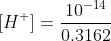 [H^+] = \frac{10^{-14}}{0.3162}