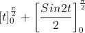 [t]_{0}^{\frac{\pi }{2}}+\left [\frac{Sin2t}{2} \right ]_{0}^{\frac{\pi }{2}}