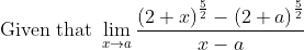 \ \ \ \text{~~~~~~~~~~ Given that }\mathop{\lim }_{x \rightarrow a}\frac{ \left( 2+x \right) ^{\frac{5}{2}}- \left( 2+a \right) ^{\frac{5}{2}}}{x-a}