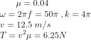 \ \mu =0.04\\ \omega =2\pi f=50\pi\ ,k=4\pi \\v=12.5\ m/s\\T=v^2\mu=6.25N