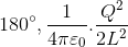 \; 180^{\circ},\frac{1}{4\pi \varepsilon _{0}}.\frac{Q^{2}}{2L^{2}}\; \;