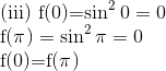 \\ $ (iii) \mathrm{f}(0)=\sin ^{2}0 = 0$ $ \\ \mathrm{f}(\pi)=\sin ^{2} \pi=0 \\ $ $\mathrm{f}(0)=\mathrm{f}(\pi)$