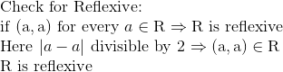 \\ $ Check for Reflexive: $ \\ $ if $ (\mathrm{a}, \mathrm{a}) $ for every $ a \in \mathrm{R}$ $\Rightarrow \mathrm{R}$ is reflexive $ \\ $ Here $|a-a|$ divisible by 2 $ \Rightarrow (\mathrm{a}, \mathrm{a}) \in \mathrm{R} \\ $ \mathrm{R} is reflexive $ \\