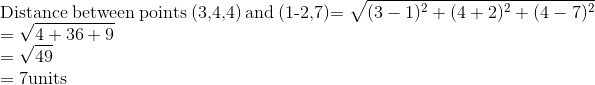 \\ $ Distance between points (3,4,4) and (1-2,7)$ =\sqrt{(3-1)^{2}+(4+2)^{2}+(4-7)^{2}} \\ =\sqrt{4+36+9} \\ =\sqrt{49} \\ =7 \mathrm{units}