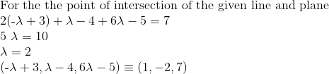 \\ $ For the the point of intersection of the given line and plane $ \\ $ 2(-\lambda+3)+\lambda-4+6 \lambda-5=7$ $ \\ 5 \lambda=10$ $ \\ \lambda=2 $ $ \\ (-\lambda+3, \lambda-4,6 \lambda-5) \equiv (1,-2,7)$