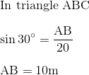 \\ $ In triangle ABC $ \\\\ \sin 30^{\circ} =\frac{\mathrm{AB}}{20} \\\\ \mathrm{AB} =10 \mathrm{m}